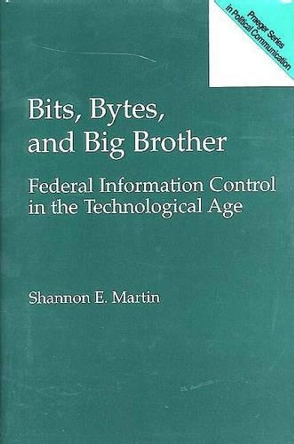 Bits, Bytes, and Big Brother: Federal Information Control in the Technological A