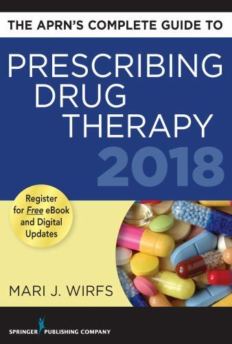 APRN’s Complete Guide to Prescribing Drug Therapy 2018 by Mari J. Wirfs…