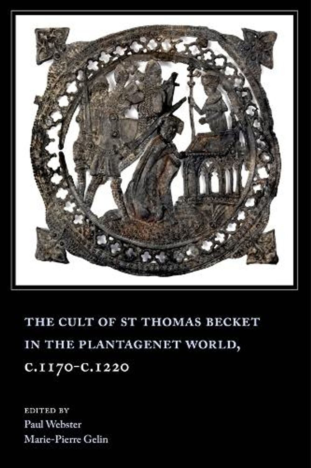 The Cult of St Thomas Becket in the Plantagenet World, c.1170-c.1220 by Paul Web