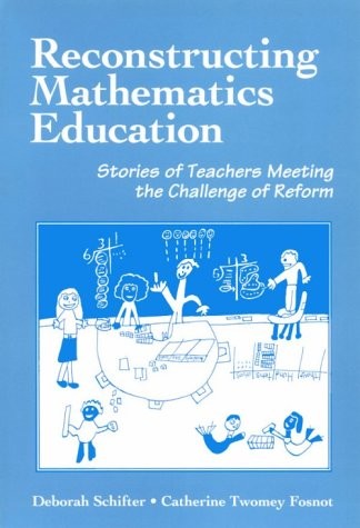RECONSTRUCTING MATHEMATICS EDUCATION: STORIES OF TEACHERS By Deborah Schifter