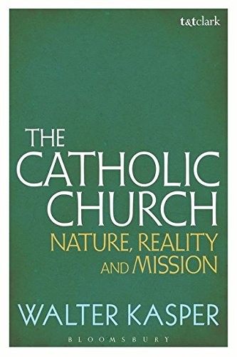THE CATHOLIC CHURCH: NATURE, REALITY AND MISSION By Walter Kasper