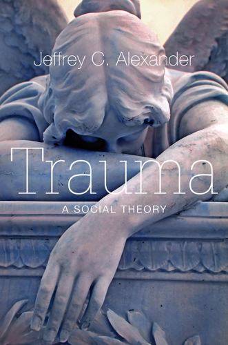 Trauma: A Social Theory by Alexander, Jeffrey C.