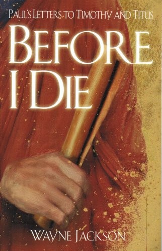 BEFORE I DIE: PAUL’S LETTERS TO TIMOTHY AND TITUS [] WAYNE By Wayne Jackson *VG*