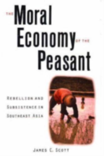 Moral Economy of the Peasant : Rebellion and Subsistence in Southeast Asia, P…