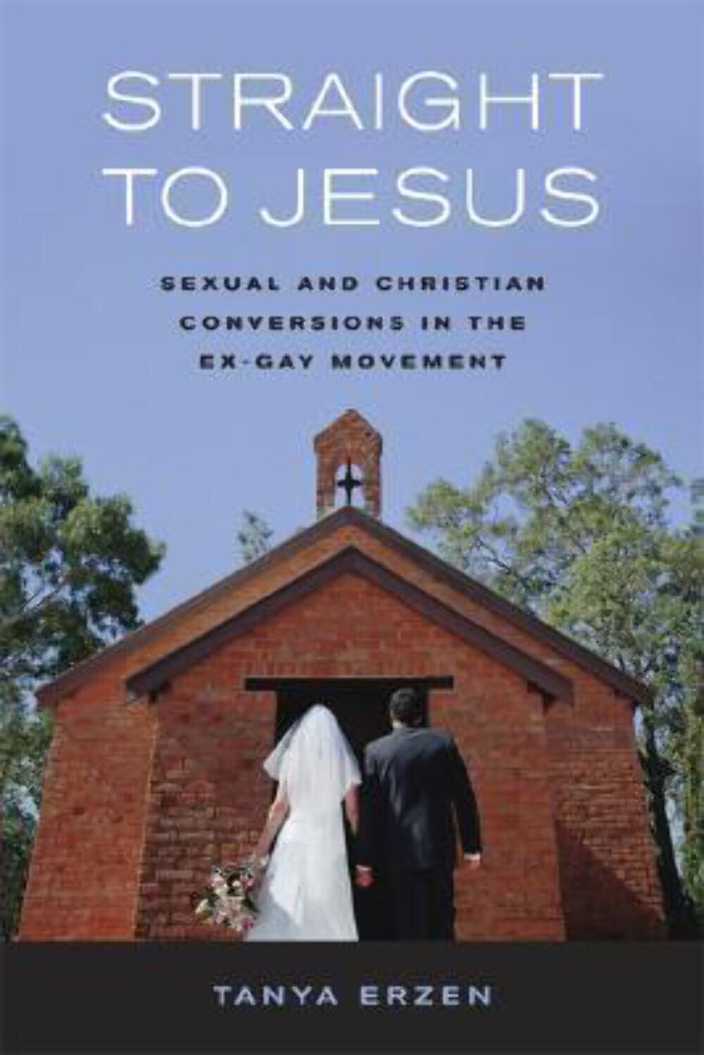 Straight to Jesus: Sexual and Christian Conversions in the Ex-Gay Movement Tanya