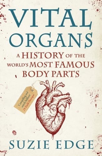 Vital Organs: A History of the World’s Most Famous Body Parts by Suzie Edge