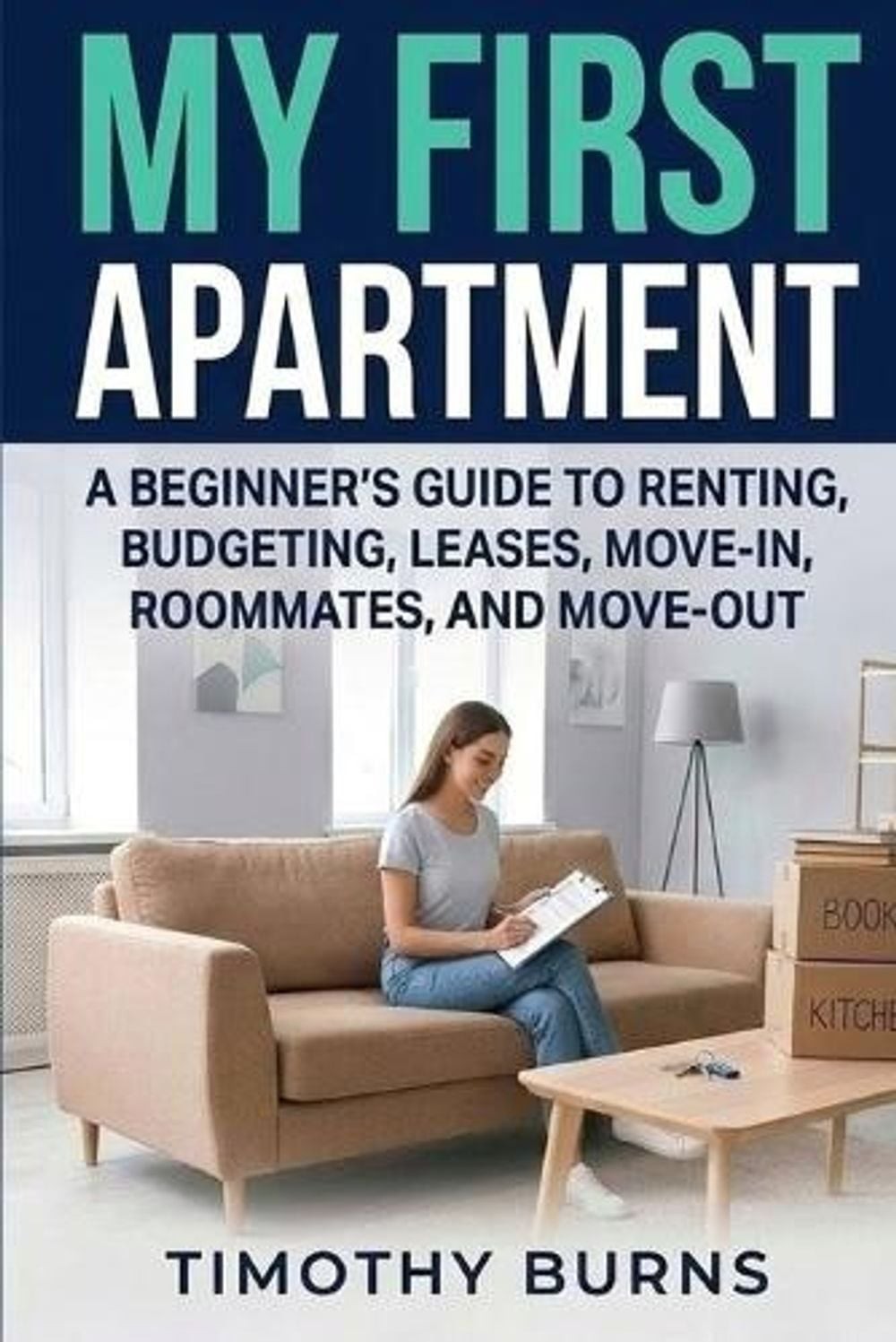 My First Apartment: A Beginner’s Guide to Renting, Budgeting, Leases, Move-In, R