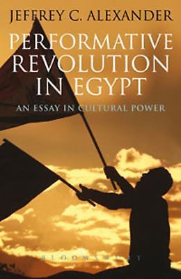 Performative Revolution in Egypt: An Essay in Cultural Power, Alexander, Jeffrey