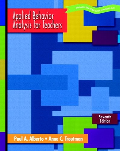 APPLIED BEHAVIOR ANALYSIS FOR TEACHERS (7TH EDITION) By Paul A. Alberto & Anne