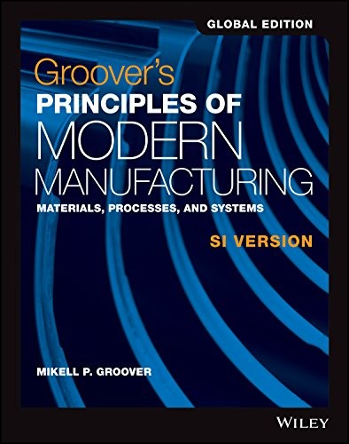 Groover’s Principles of Modern Manufacturing: Materials, Process