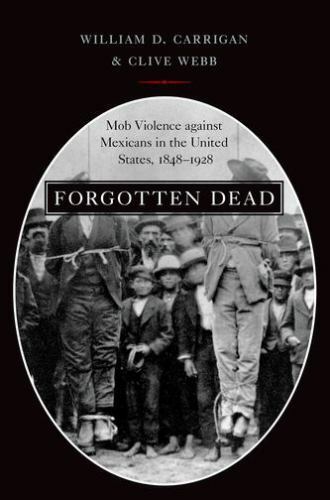 Forgotten Dead: Mob Violence against Mexicans in the United States, 1848-1928, C