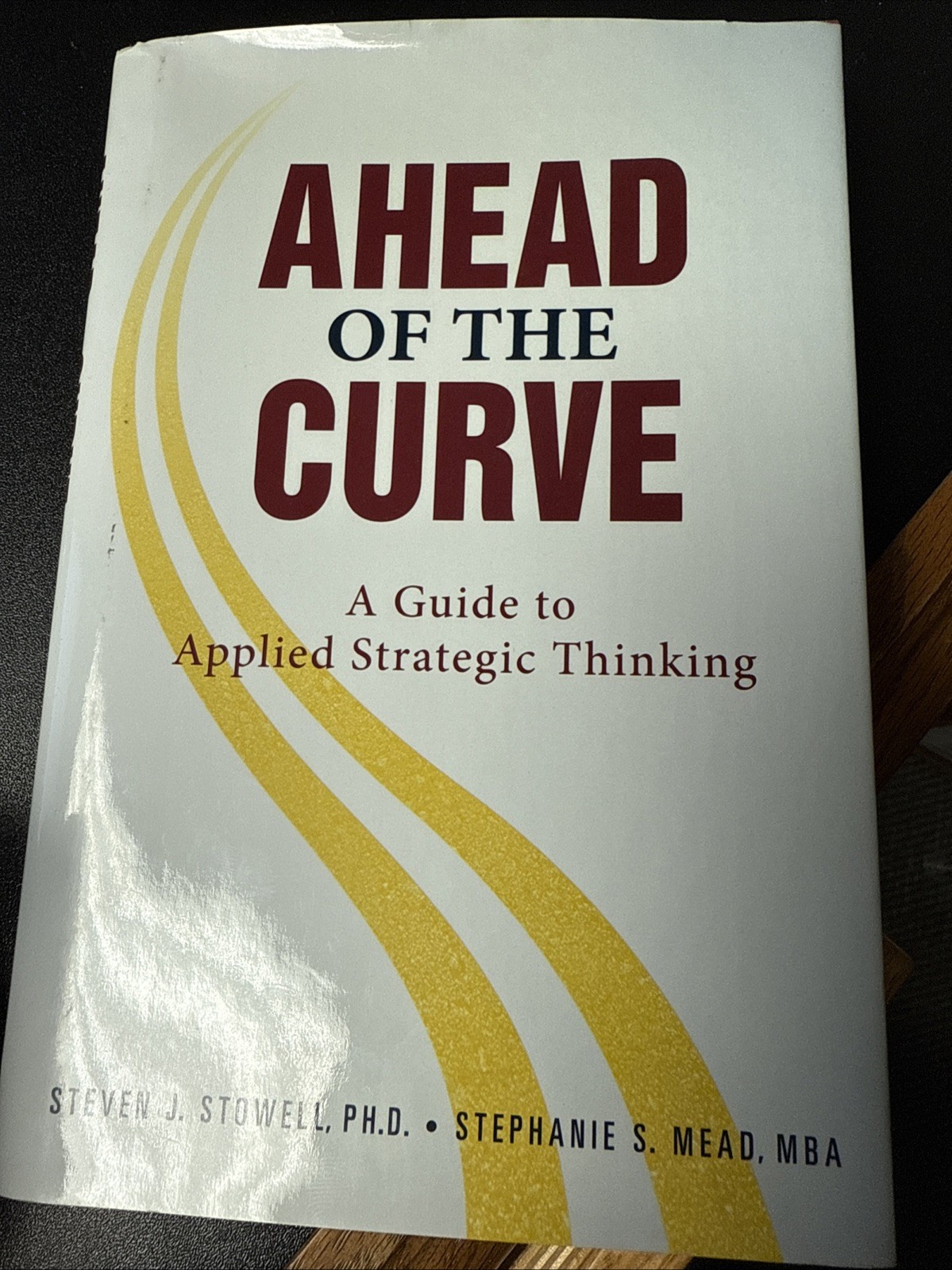 Ahead of the Curve : A Guide to Applied Strategic Thinking by Stephanie Mead and