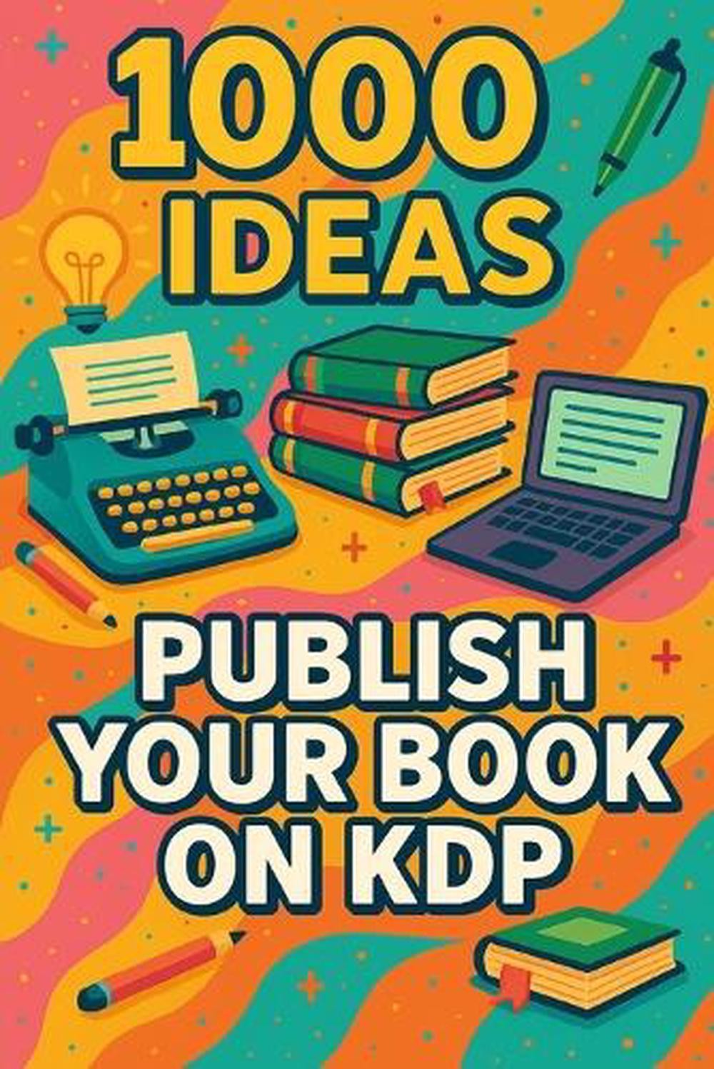 1000 Ideas: Publish Your Book on KDP: Self-publish smarter, faster, and with con
