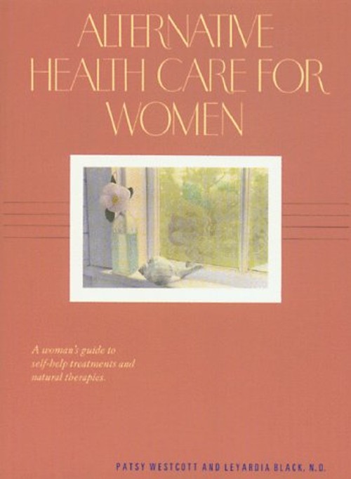 Alternative Health Care for Women : A Women’s Guide to Self-Help