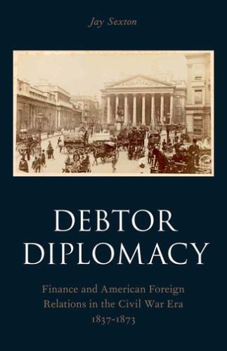 Debtor Diplomacy: Finance and American Foreign Relations in the Civil War Era 1