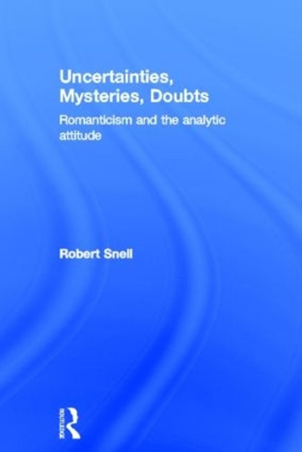 Uncertainties, Mysteries, Doubts: Romanticism and the analytic attitude by Rober