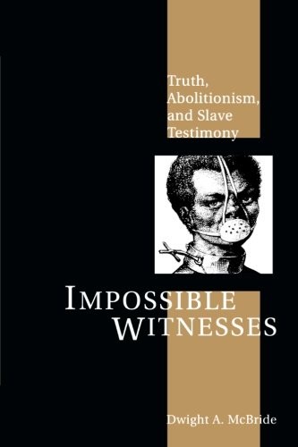IMPOSSIBLE WITNESSES: TRUTH, ABOLITIONISM, AND SLAVE By Dwight Mcbride EXCELLENT
