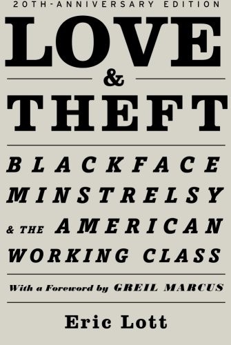 LOVE & THEFT: BLACKFACE MINSTRELSY AND THE AMERICAN By Eric Lott & Greil Marcus
