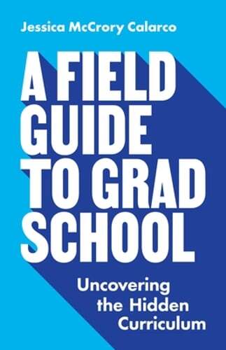 A Field Guide to Grad School: Uncovering the Hidden Curriculum by Calarco: Used