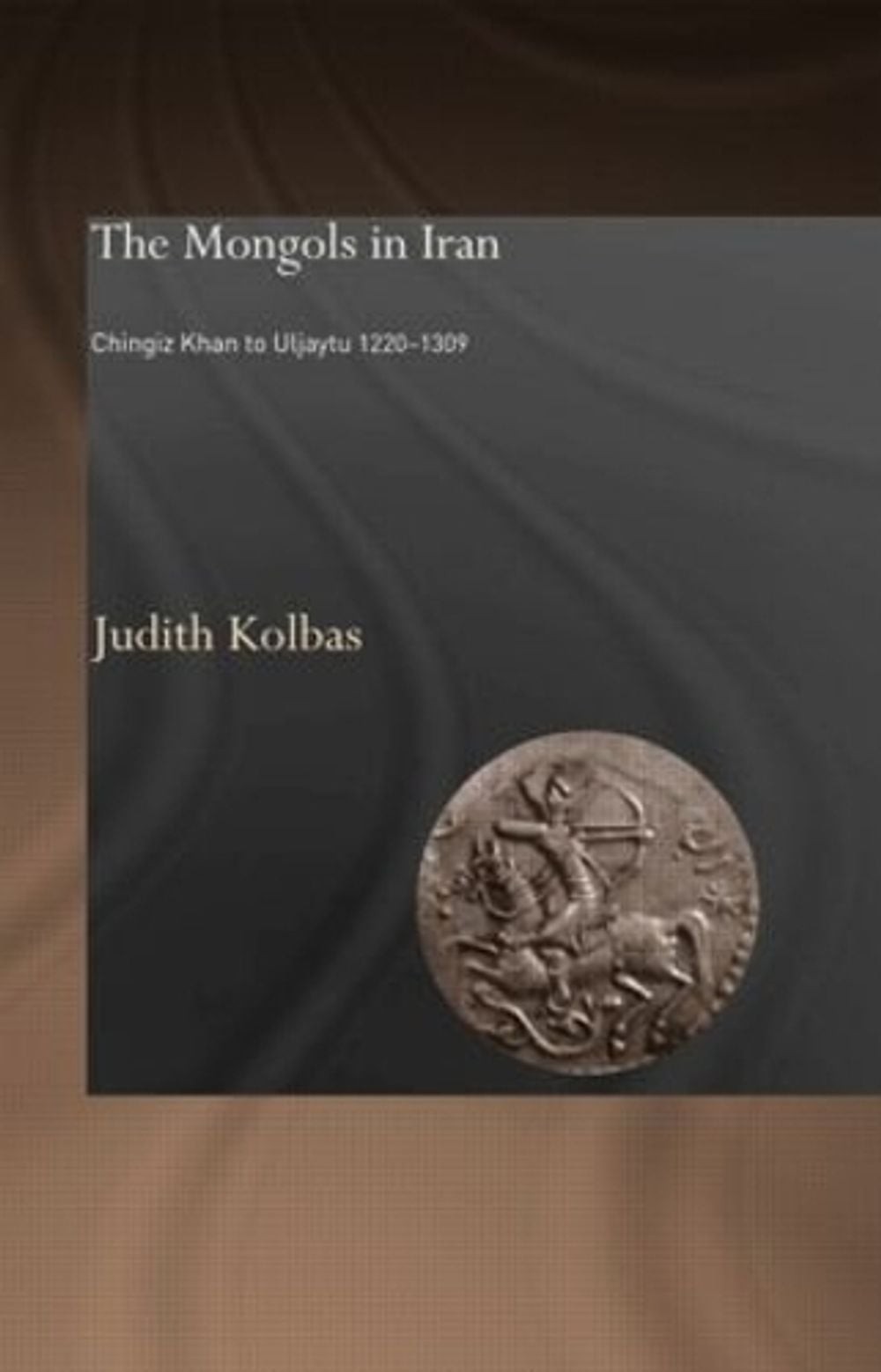 The Mongols in Iran: Chingiz Khan to Uljaytu 1220-1309 by Judith Kolbas (English