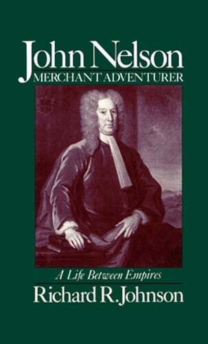 John Nelson, Merchant Adventurer: A Life Between Empires by Richard R Johnson