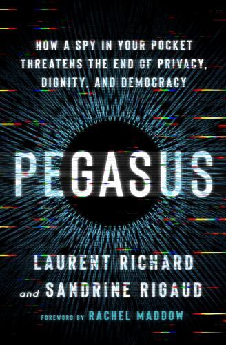 Pegasus: How a Spy in Your Pocket Threatens the End of Privacy, Dignity, and Dem
