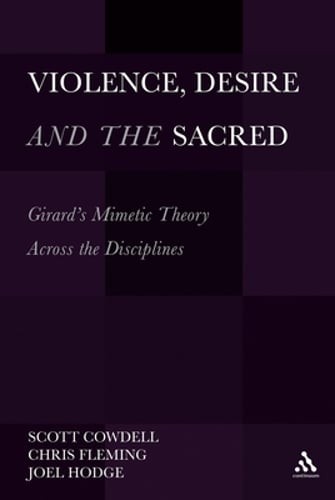 Violence, Desire, and the Sacred: Girard’s Mimetic Theory Across the Disciplines
