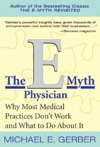 The E-Myth Physician: Why Most Medical Practices Dont Work and What – VERY GOOD