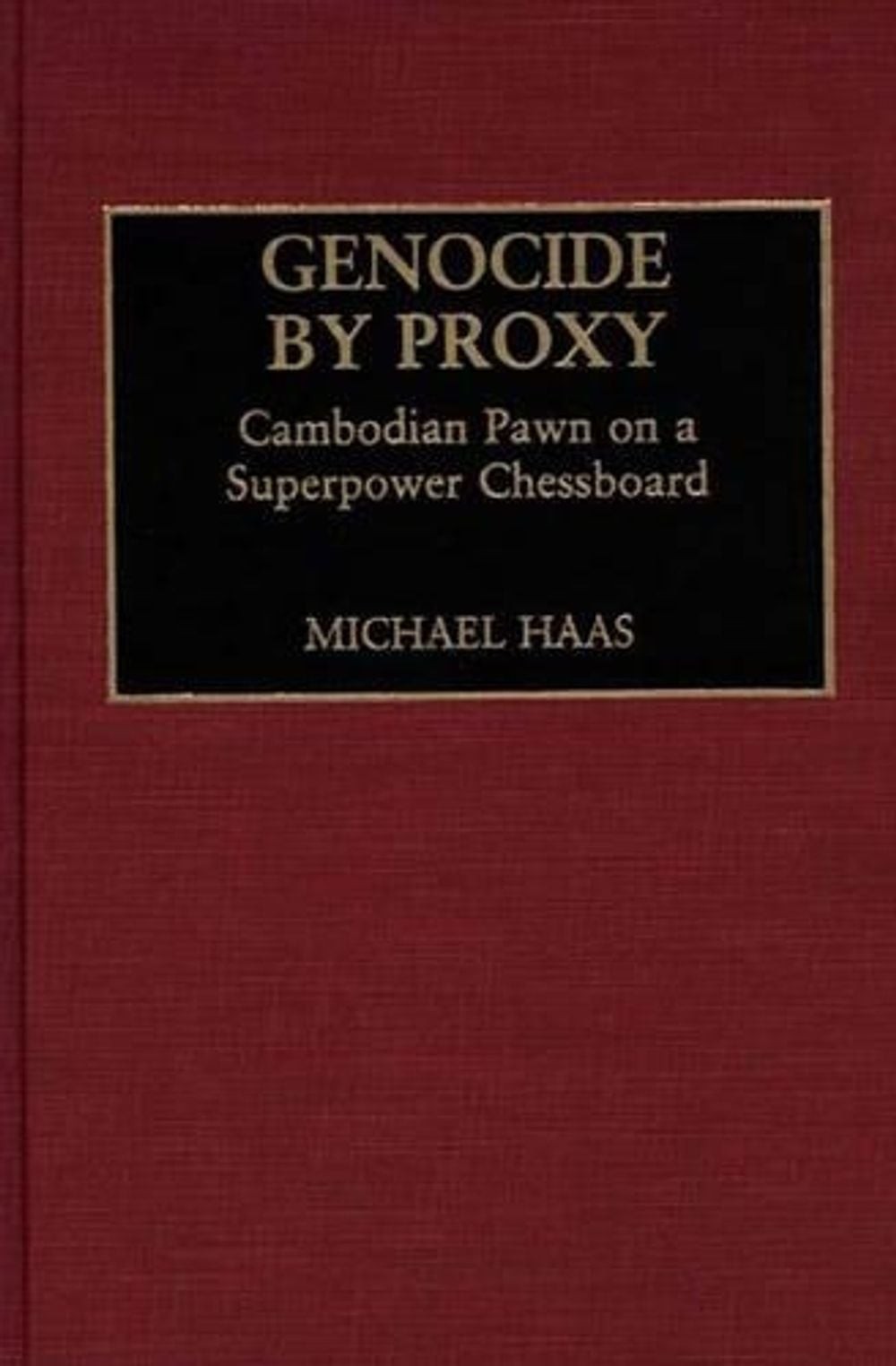 Genocide by Proxy: Cambodian Pawn on a Superpower Chessboard by Michael Haas (En