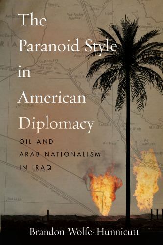 Paranoid Style in American Diplomacy : Oil and Arab Nationalism in Iraq, Pape…