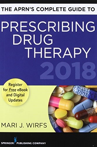 THE APRNS COMPLETE GUIDE TO PRESCRIBING DRUG THERAPY 2018 By Wirfs Phd Mn Aprn