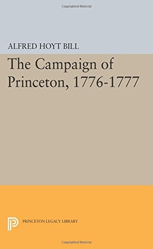 THE CAMPAIGN OF PRINCETON, 1776-1777 (PRINCETON LEGACY By Alfred Hoyt Bill