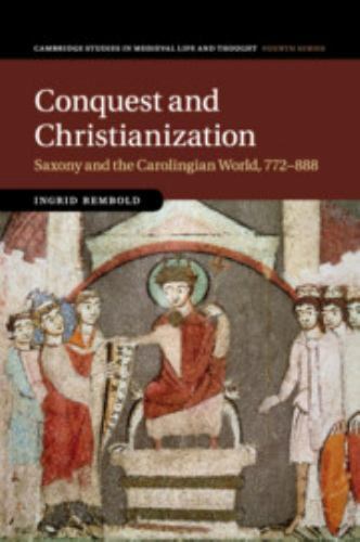 Conquest and Christianization : Saxony and the Carolingian World, 772-888, Pa…