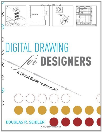 DIGITAL DRAWING FOR DESIGNERS: A VISUAL GUIDE TO AUTOCAD By Douglas R. Seidler