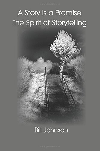 A Story is a Promise The Spirit of Storytelling By Bill Johnson