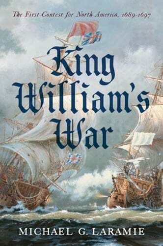 King William s War: The First Contest for North America, 1689 1697 by Laramie