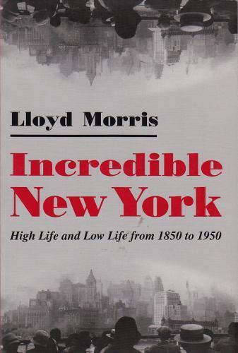 Incredible New York: High Life and Low Life from 1850 to 1950 by Morris, Lloyd
