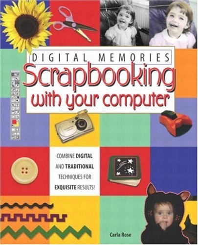 Digital Memories: Scrapbooking with Your Computer By Carla Rose