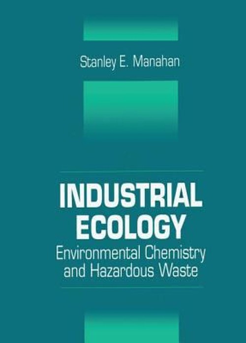 Industrial Ecology : Environmental Chemistry and Hazardous Waste