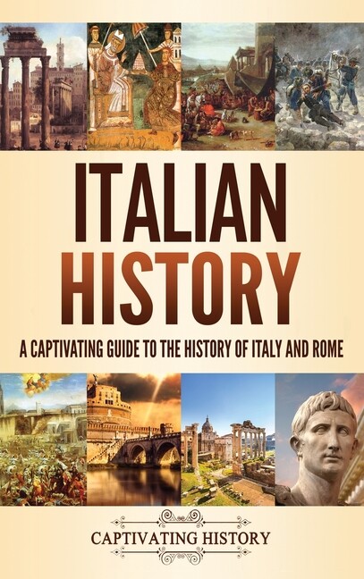 Italian History: A Captivating Guide To The History Of Italy And Rome