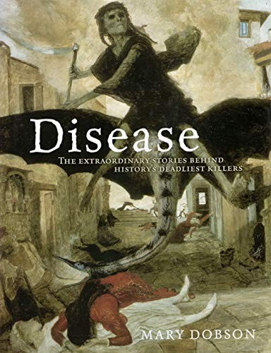 DISEASE: THE EXTRAORDINARY STORIES BEHIND HISTORY’S By Mary Dobson – Hardcover