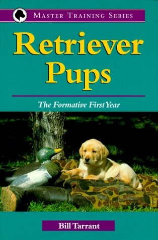 RETRIEVER PUPS: THE FORMATIVE FIRST YEAR (MASTER TRAINING By Bill Tarrant *Mint*