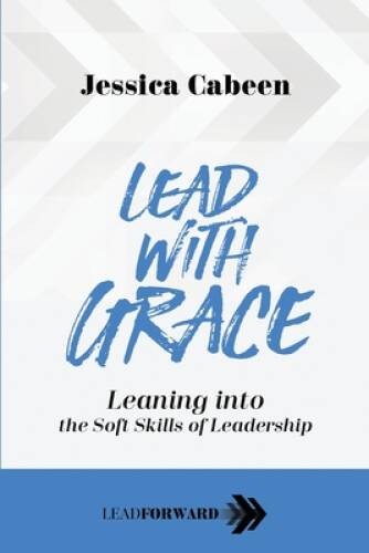 Lead with Grace: Leaning into the Soft Skills of Leadership (Lead F – GOOD