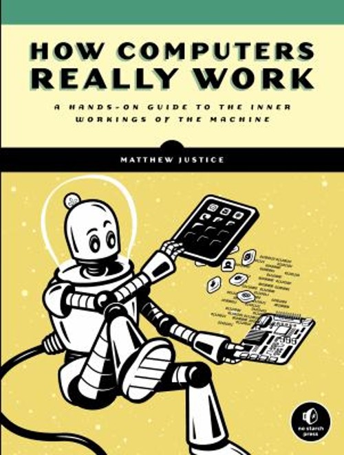 How Computers Really Work : A Hands-On Guide to the Inner Working