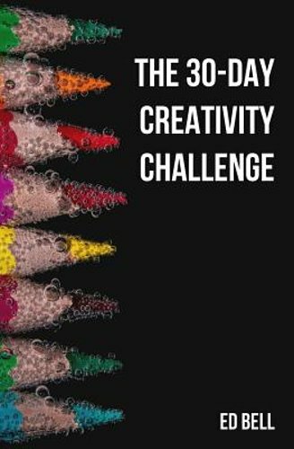 The 30-Day Creativity Challenge: 30 Days to a Seriously More Creative You: New