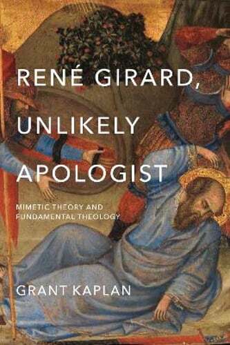 René Girard, Unlikely Apologist: Mimetic Theory and Fundamental Theology: New