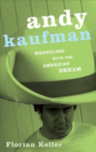 Andy Kaufman: Wrestling with the American Dream by Keller, Florian