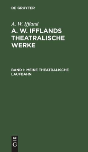 Meine Theatralische Laufbahn : Aus A. W. Iffland’s Dramatische Werke, Hardcov…