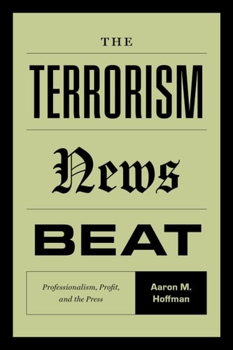 The Terrorism News Beat: Professionalism, Profit, and the Press – Hoffman, Aaron