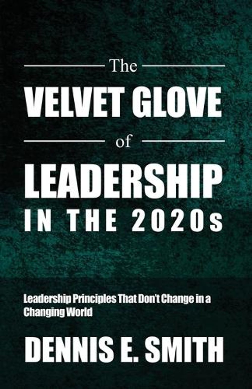 The Velvet Glove of Leadership in the 2020s: Leadership Principles That Don’t Ch